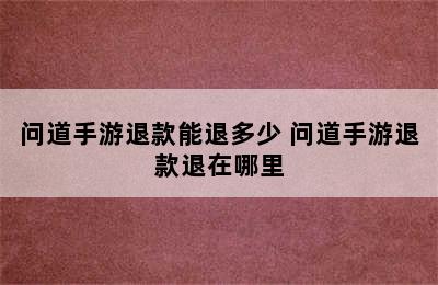 问道手游退款能退多少 问道手游退款退在哪里